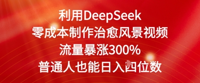 利用DeepSeek零成本制作治愈风景视频，流量暴涨300%，普通人也能日入四位数-湘创网