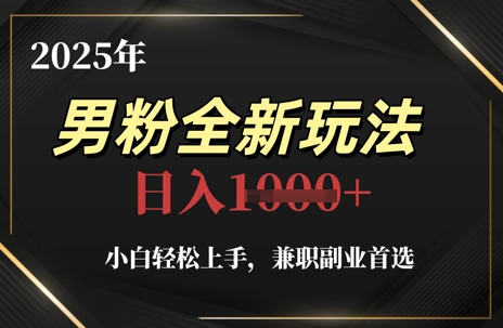 2025年男粉全新玩法，小白轻松上手，兼职副业首选，轻轻松松日入1k+-湘创网
