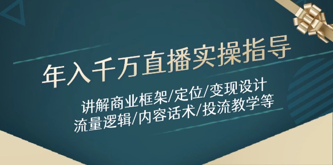 （14664期）年入千万直播实操指导：讲解商业框架/定位/变现设计/流量逻辑/内容话术/等-湘创网