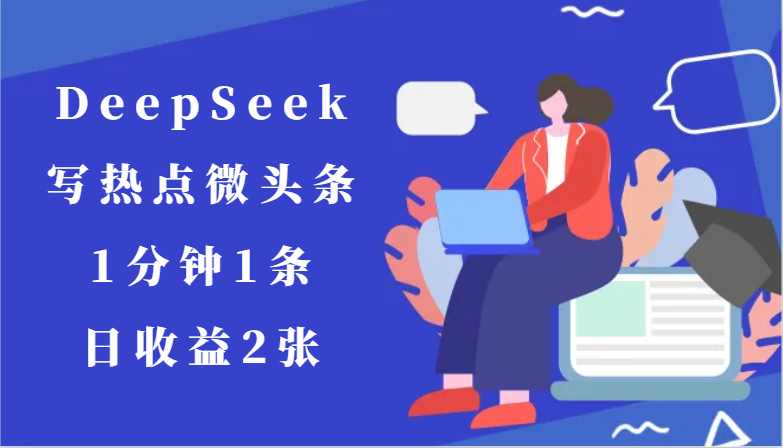 用DeepSeek写热点微头条，1分钟1条，日收益2张-湘创网
