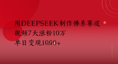 用Deepseek制作佛系赛道，视频7天涨粉10W，单日变现多张-湘创网