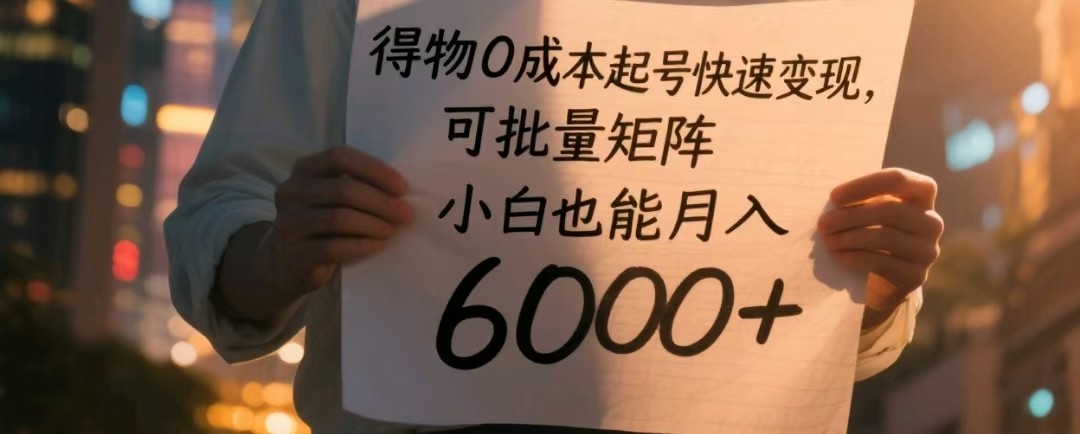 得物0成本起号快速变现，可批量矩阵，小白也能月入6000+-湘创网