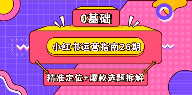 （14795期）小红书运营指南26期：精准定位+爆款选题拆解,DeepSeek辅助创作与电商变现-湘创网