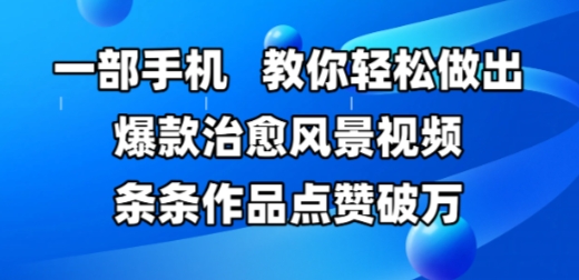 一部手机，教你轻松做出爆款治愈风景视频，条条作品点赞破W-湘创网