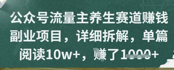 公众号流量主养生赛道挣钱副业项目，详细拆解，单篇阅读10w+-湘创网