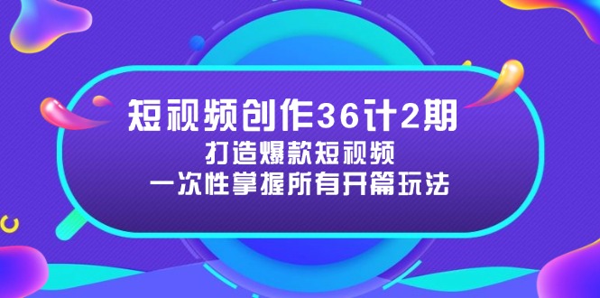 （14665期）短视频创作36计2期：打造爆款短视频所需的各类开篇技巧，提升视频吸引力-湘创网