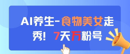 AI养生新玩法，食物美女走秀，7天万粉号-湘创网