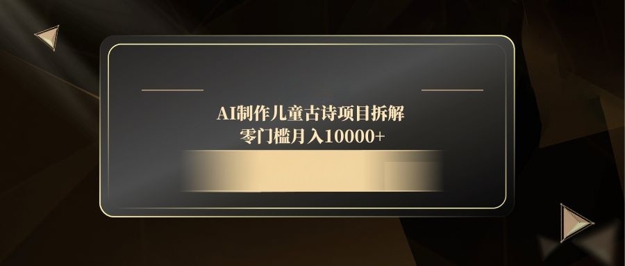 （14677期）AI制作儿童古诗项目拆解，零门槛月入10000+-湘创网
