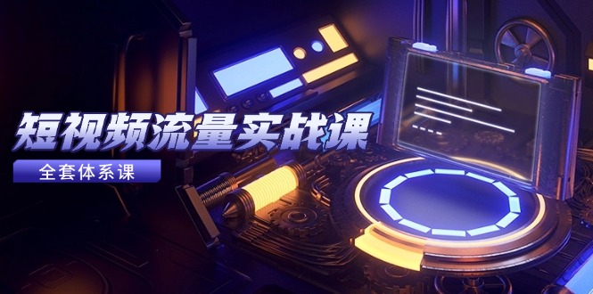 （14937期）短视频流量实战课，从平台选择到内容变现，爆款公式与投放技巧-湘创网