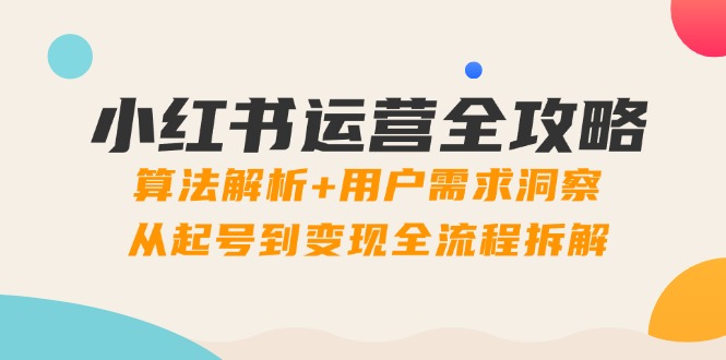 （14725期）小红书运营全攻略：算法解析+用户需求洞察，从起号到变现全流程拆解-湘创网