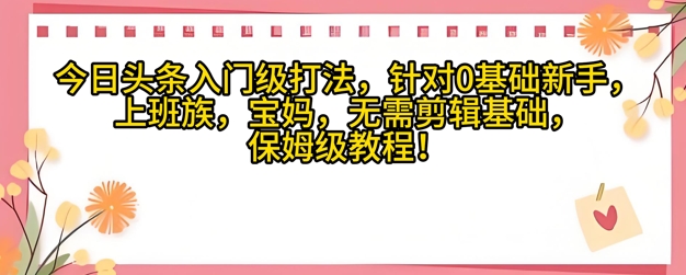 今日头条入门级打法，针对宝妈，上班族，0基础新手的保姆级课程-湘创网