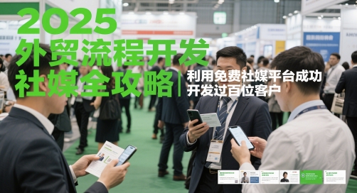 2025外贸流程开发社媒全攻略，利用免费社媒平台成功开发过百位客户-湘创网