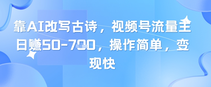 靠AI改写古诗，视频号流量主日入几张，操作简单，变现快-湘创网