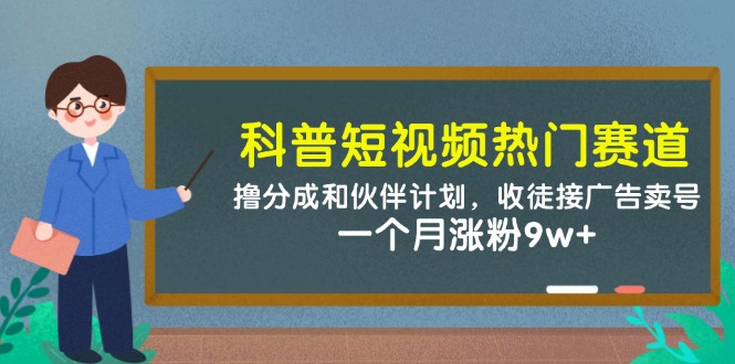 科普短视频热门赛道：撸分成和伙伴计划，收徒接广告卖号，一个月涨粉9w+-湘创网