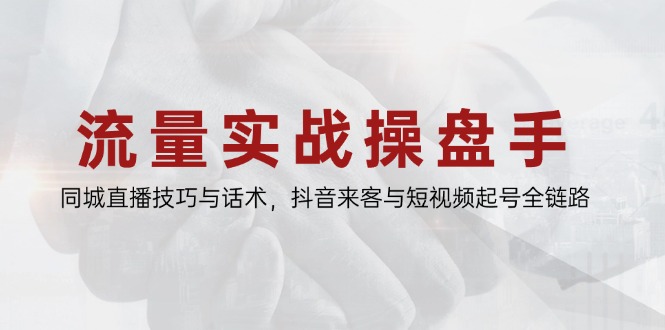 （14801期）流量实战操盘手，同城直播技巧与话术，抖音来客与短视频起号全链路-湘创网