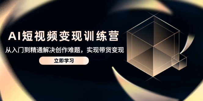 （14685期）AI短视频变现训练营，从入门到精通解决创作难题，实现带货变现-湘创网