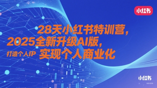 28天小红书特训营，2025全新升级AI版，打造个人IP，实现个人商业化-湘创网