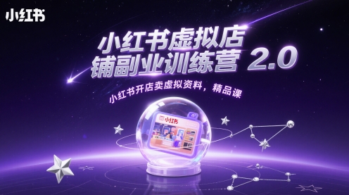 小红书虚拟店铺副业训练营2.0，小红书开店卖虚拟资料，精品课-湘创网