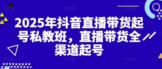 2025年抖音直播带货起号私教班，直播带货全渠道起号-湘创网