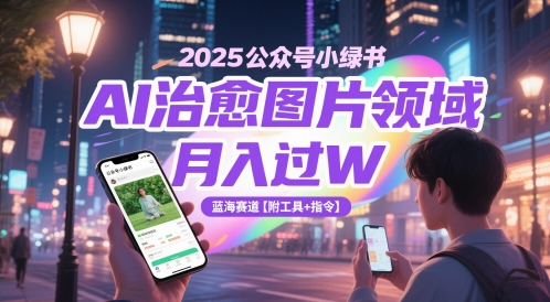 2025公众号小绿书AI治愈图片领域，月入过W，蓝海赛道【附工具+指令】-湘创网