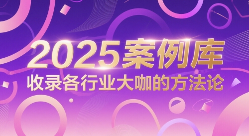 2025案例库，收录各行业大咖的方法论-湘创网