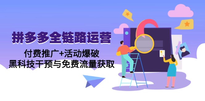（14789期）拼多多全链路运营5月课：付费推广+活动爆破，黑科技干预与免费流量获取-湘创网