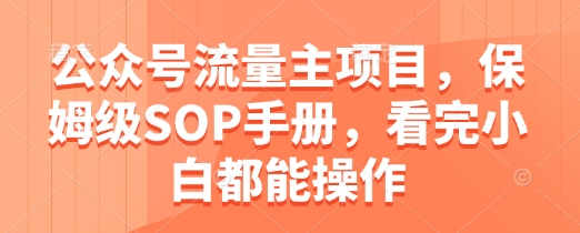 公众号流量主项目，保姆级SOP手册，看完小白都能操作-湘创网