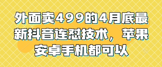 外面卖499的4月底最新抖音连怼技术，苹果安卓手机都可以-湘创网