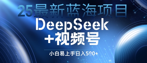 25最新蓝海项目DeepSeek+视频号，小白易上手日入几张-湘创网