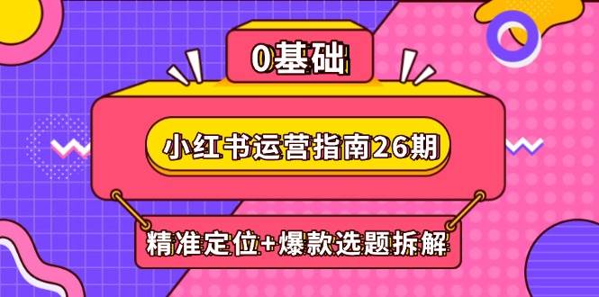 小红书运营指南26期：精准定位+爆款选题拆解,DeepSeek辅助创作与电商变现-湘创网