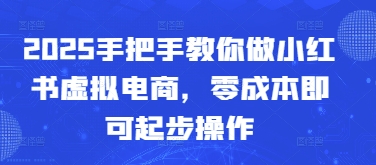 2025手把手教你做小红书虚拟电商，零成本即可起步操作-湘创网