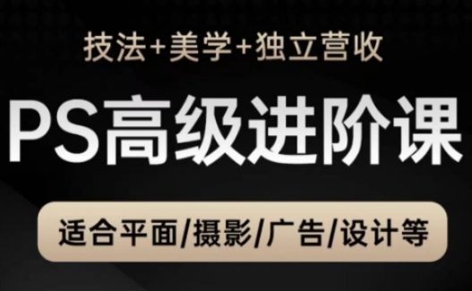 PS高级后期进阶课（技法+美学+独立营收），适合平面摄影广告设计等-湘创网