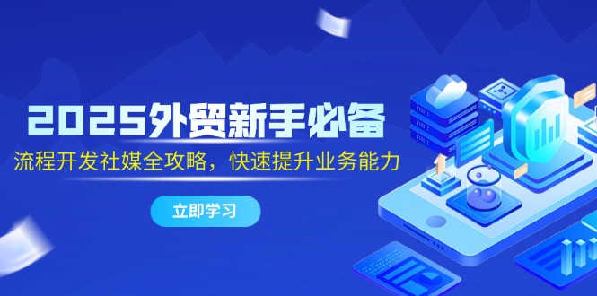 （14829期）2025外贸新手必备，流程开发社媒全攻略，快速提升业务能力-湘创网