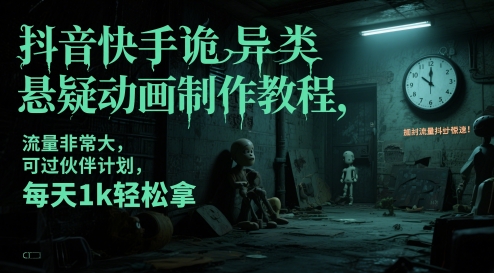抖音快手诡异类悬疑动画制作教程，流量非常大，可过伙伴计划，每天1k轻松拿-湘创网