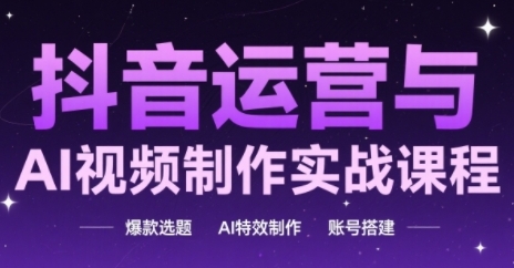 抖音运营与AI视频制作实战课程，爆款选题-AI特效制作-账号搭建-湘创网