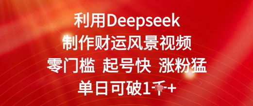 利用Deepseek制作财运风景视频，零门槛起号快涨粉猛，单日收益几张-湘创网