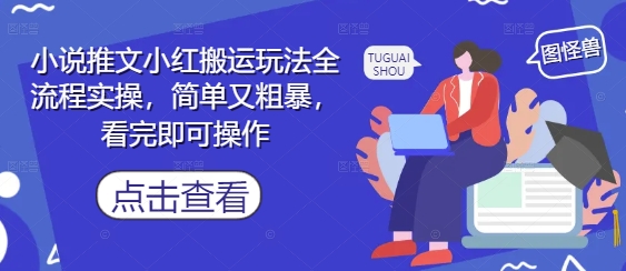 小说推文小红搬运玩法全流程实操，简单又粗暴，看完即可操作-湘创网