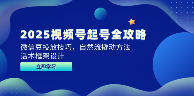 （14919期）2025视频号起号全攻略，微信豆投放技巧，自然流撬动方法，话术框架设计-湘创网