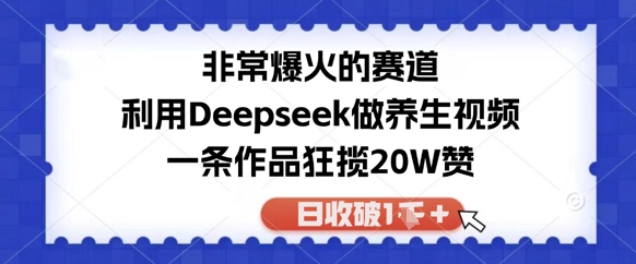 非常爆火的赛道，利用Deepseek做养生视频，一条作品狂揽20W赞，日收破1k-湘创网