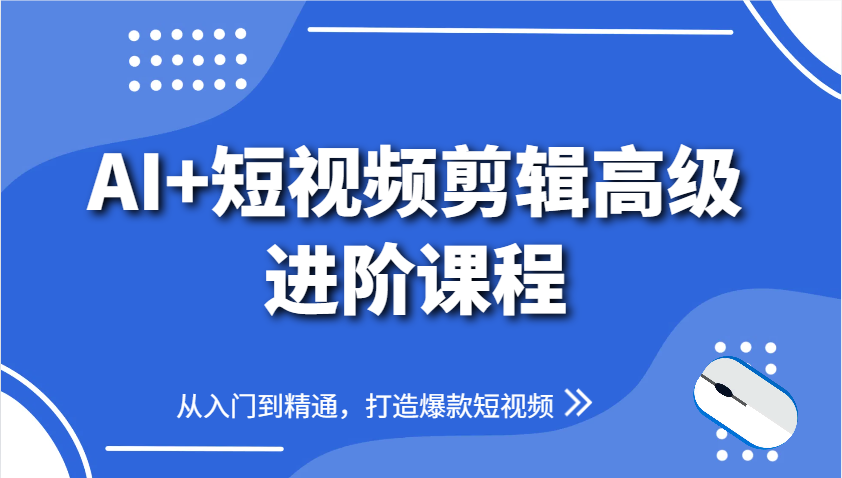 AI+短视频剪辑高级进阶课程，从入门到精通，打造爆款短视频-湘创网
