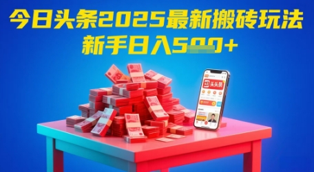 今日头条2025年最新搬砖玩法，新手也能轻松日入5张-湘创网