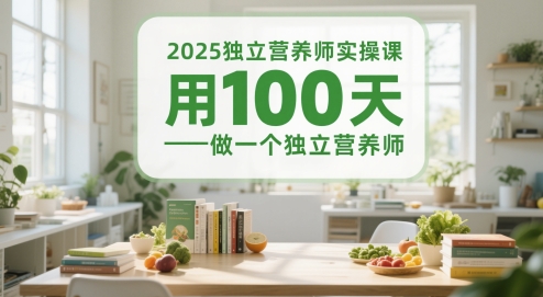 2025独立营养师实操课，用100天做一个独立营养师-湘创网