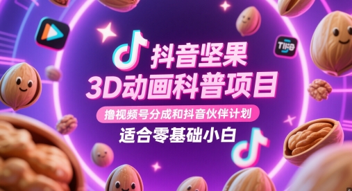 抖音坚果3D动画科普项目，撸视频号分成和抖音伙伴计划，适合零基础小白-湘创网