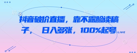 抖音破价直播，靠不露脸读稿子， 日入多张，100%起号-湘创网