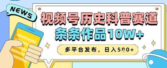 视频号历史科普赛道，条条作品10W+，多平台发布，助你变现收益翻倍-湘创网