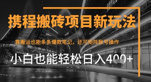 携程最新搬砖变现项目，靠搬运爆款笔记，小白也能日入4张+，后续还可实现矩阵收益-湘创网
