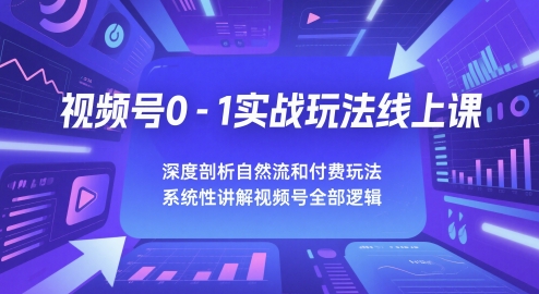 视频号0-1实战玩法线上课，深度剖析自然流和付费玩法，统性讲解视频号全部逻辑-湘创网