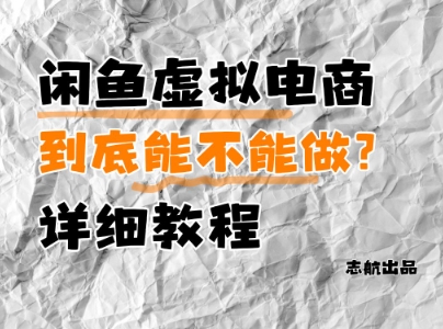 闲鱼虚拟电商，到底能不能做？详细教程-湘创网