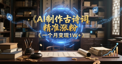 AI制作古诗词，精准涨粉，多重变现，一个月变现1W+-湘创网