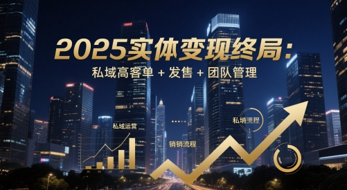 2025实体变现终局：私域高客单+发售+团队管理-湘创网